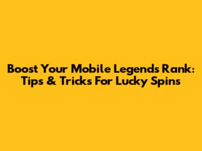 Boost Your Mobile Legends Rank: Tips & Tricks For Lucky Spins
