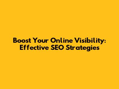Boost Your Online Visibility: Effective SEO Strategies