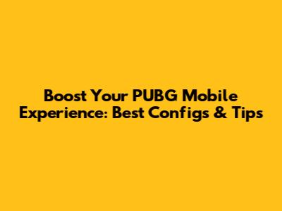 Boost Your PUBG Mobile Experience: Best Configs & Tips