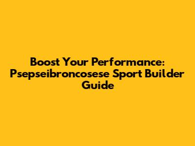 Boost Your Performance: Psepseibroncosese Sport Builder Guide