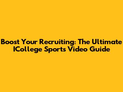 Boost Your Recruiting: The Ultimate ICollege Sports Video Guide