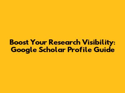 Boost Your Research Visibility: Google Scholar Profile Guide