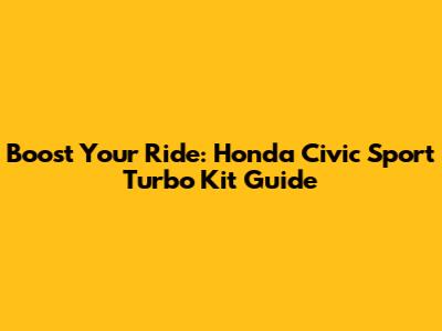 Boost Your Ride: Honda Civic Sport Turbo Kit Guide