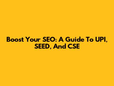 Boost Your SEO: A Guide To UPI, SEED, And CSE