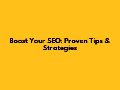 Boost Your SEO: Proven Tips & Strategies