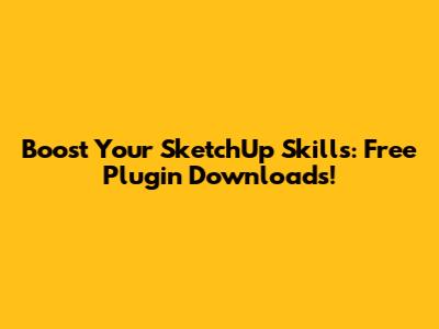 Boost Your SketchUp Skills: Free Plugin Downloads!