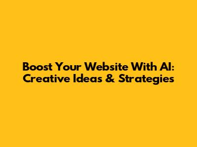 Boost Your Website With AI: Creative Ideas & Strategies