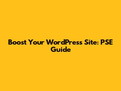 Boost Your WordPress Site: PSE Guide