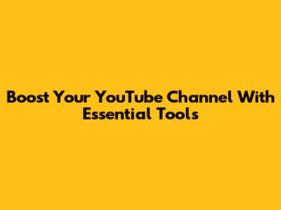 Boost Your YouTube Channel With Essential Tools