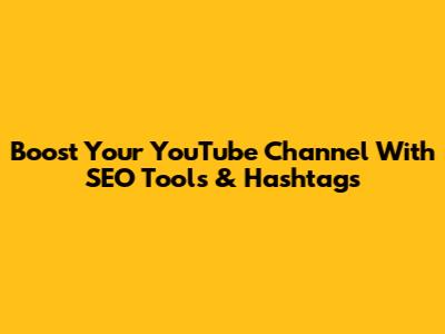 Boost Your YouTube Channel With SEO Tools & Hashtags