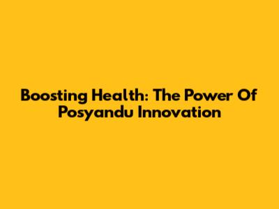 Boosting Health: The Power Of Posyandu Innovation