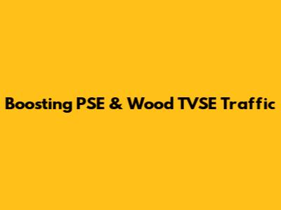 Boosting PSE & Wood TVSE Traffic