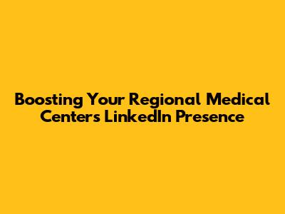 Boosting Your Regional Medical Center's LinkedIn Presence
