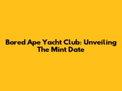 Bored Ape Yacht Club: Unveiling The Mint Date
