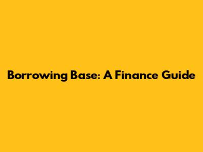 Borrowing Base: A Finance Guide