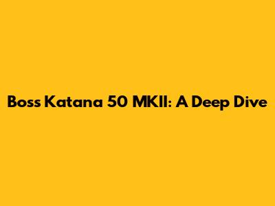 Boss Katana 50 MKII: A Deep Dive
