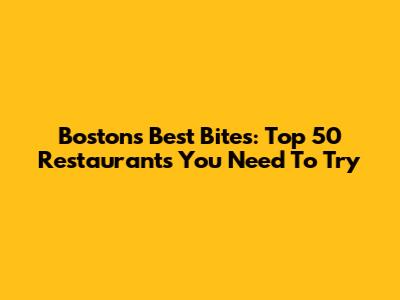 Boston's Best Bites: Top 50 Restaurants You Need To Try