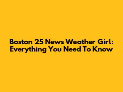 Boston 25 News Weather Girl: Everything You Need To Know