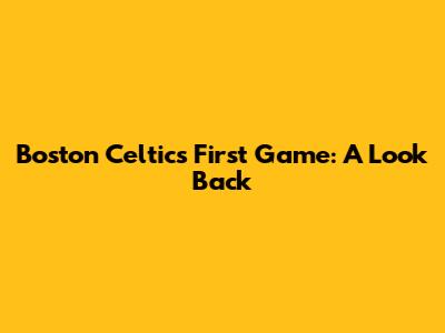 Boston Celtics' First Game: A Look Back