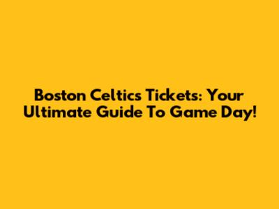 Boston Celtics Tickets: Your Ultimate Guide To Game Day!