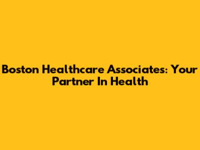 Boston Healthcare Associates: Your Partner In Health