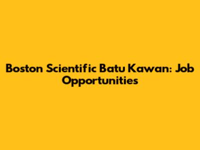 Boston Scientific Batu Kawan: Job Opportunities