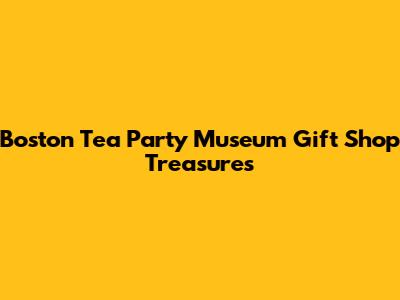 Boston Tea Party Museum Gift Shop Treasures
