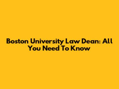 Boston University Law Dean: All You Need To Know