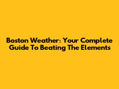 Boston Weather: Your Complete Guide To Beating The Elements