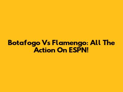 Botafogo Vs Flamengo: All The Action On ESPN!