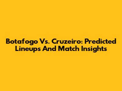 Botafogo Vs. Cruzeiro: Predicted Lineups And Match Insights