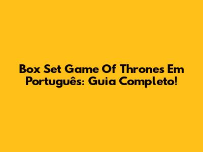Box Set 'Game Of Thrones' Em Português: Guia Completo!
