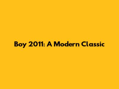Boy 2011: A Modern Classic