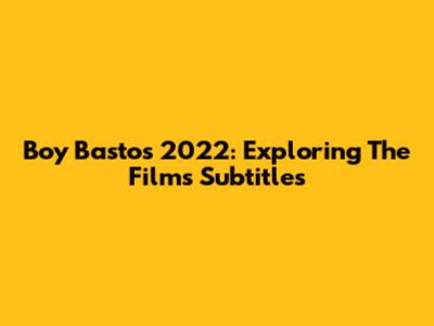Boy Bastos 2022: Exploring The Film's Subtitles