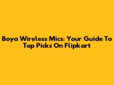 Boya Wireless Mics: Your Guide To Top Picks On Flipkart