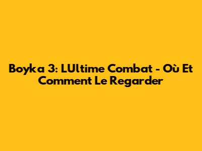 Boyka 3: L'Ultime Combat - Où Et Comment Le Regarder