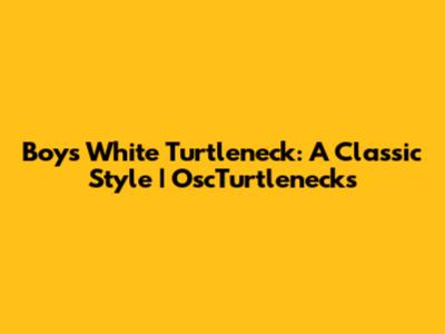 Boys' White Turtleneck: A Classic Style | OscTurtlenecks