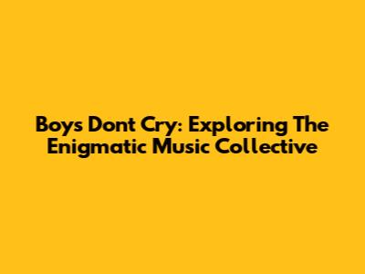 Boys Don't Cry: Exploring The Enigmatic Music Collective
