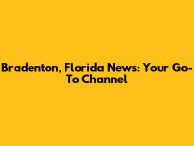 Bradenton, Florida News: Your Go-To Channel
