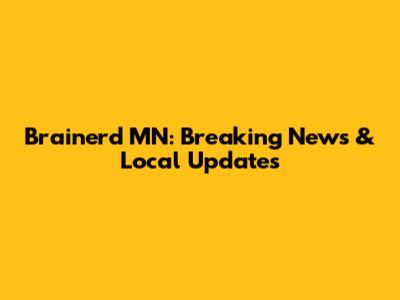 Brainerd MN: Breaking News & Local Updates