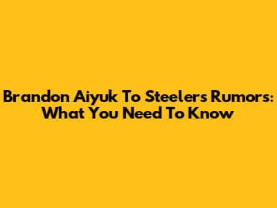Brandon Aiyuk To Steelers Rumors: What You Need To Know
