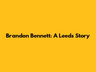 Brandon Bennett: A Leeds Story