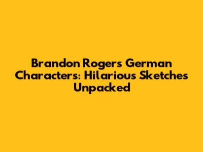 Brandon Rogers' German Characters: Hilarious Sketches Unpacked