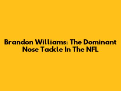 Brandon Williams: The Dominant Nose Tackle In The NFL