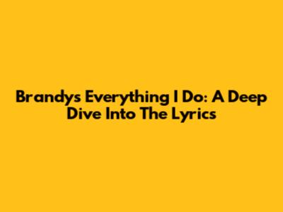Brandy's "Everything I Do": A Deep Dive Into The Lyrics