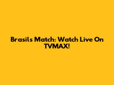 Brasil's Match: Watch Live On TVMAX!
