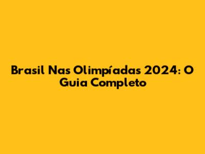 Brasil Nas Olimpíadas 2024: O Guia Completo