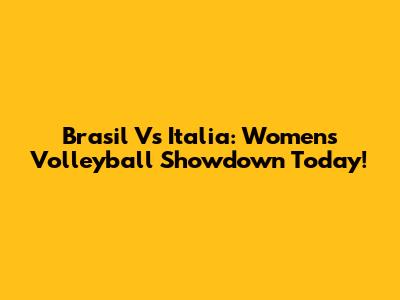 Brasil Vs Italia: Women's Volleyball Showdown Today!