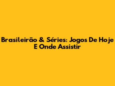 Brasileirão & Séries: Jogos De Hoje E Onde Assistir