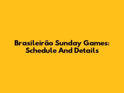 Brasileirão Sunday Games: Schedule And Details